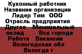 Кухонный работник › Название организации ­ Лидер Тим, ООО › Отрасль предприятия ­ Другое › Минимальный оклад ­ 1 - Все города Работа » Вакансии   . Вологодская обл.,Вологда г.